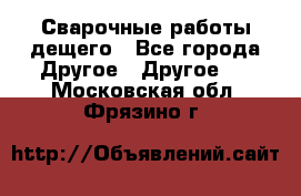 Сварочные работы дещего - Все города Другое » Другое   . Московская обл.,Фрязино г.